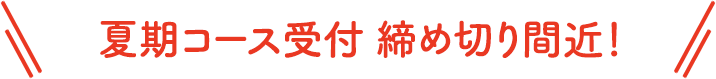 夏期コース締め切り間近!